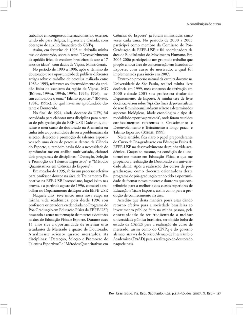 No período de 1993 a 1996, após o término do doutorado tive a oportunidade de publicar diferentes artigos sobre o trabalho de pesquisa realizado entre 1986 e 1993, referentes ao desenvolvimento da