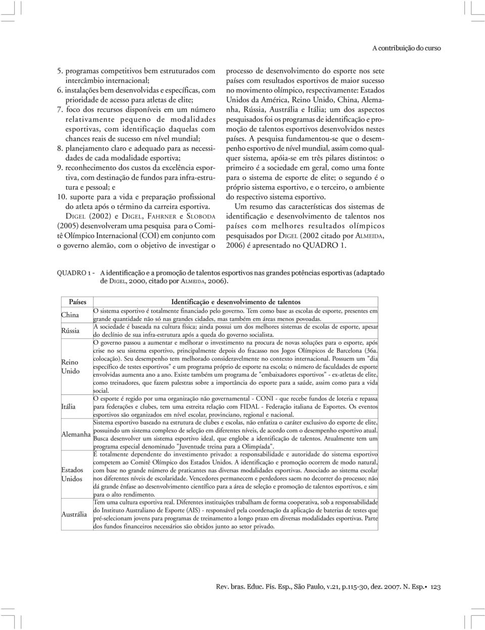 planejamento claro e adequado para as necessidades de cada modalidade esportiva; 9. reconhecimento dos custos da excelência esportiva, com destinação de fundos para infra-estrutura e pessoal; e 10.