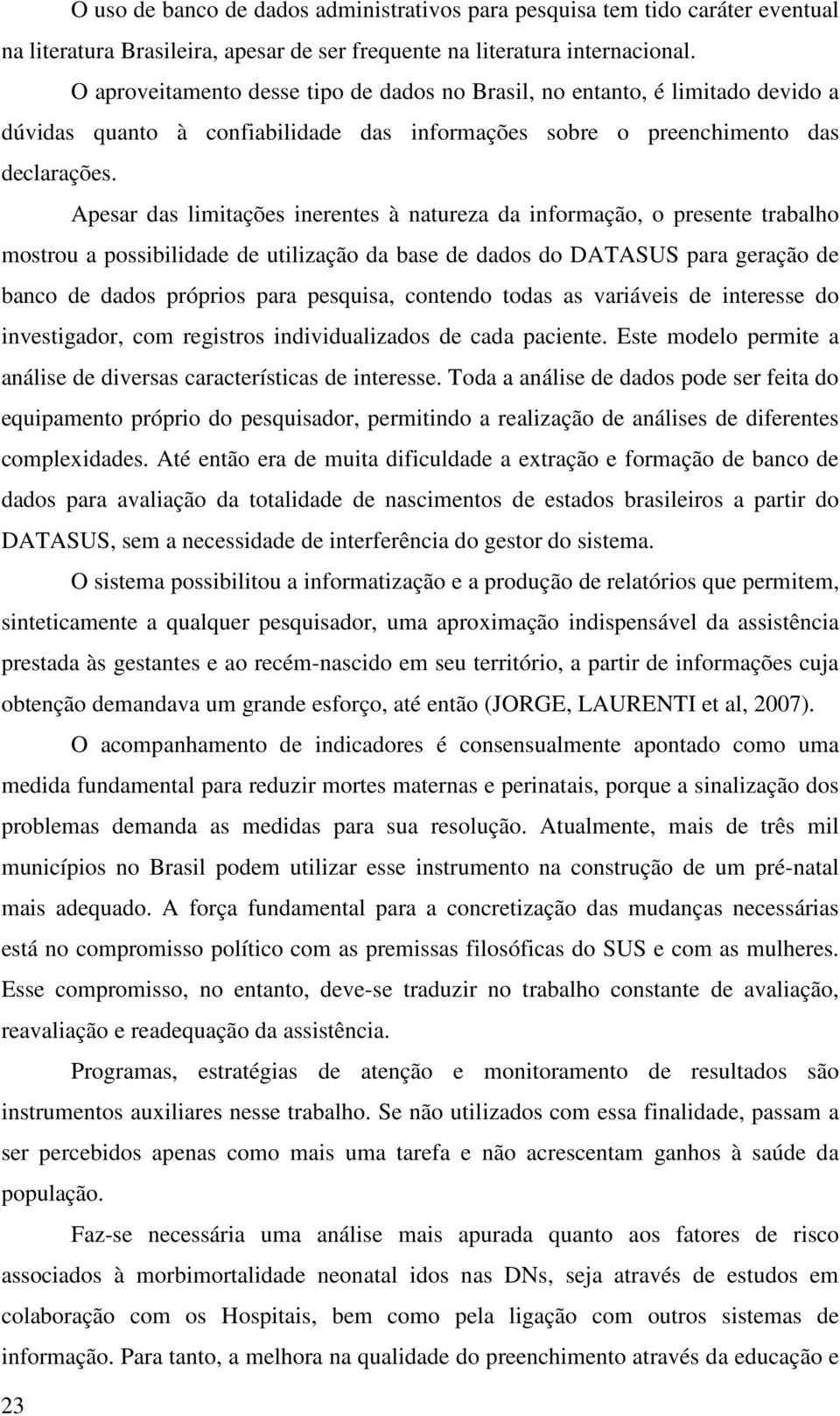 Apesar das limitações inerentes à natureza da informação, o presente trabalho mostrou a possibilidade de utilização da base de dados do DATASUS para geração de banco de dados próprios para pesquisa,