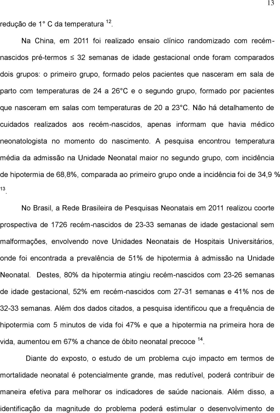 que nasceram em sala de parto com temperaturas de 24 a 26 C e o segundo grupo, formado por pacientes que nasceram em salas com temperaturas de 20 a 23 C.