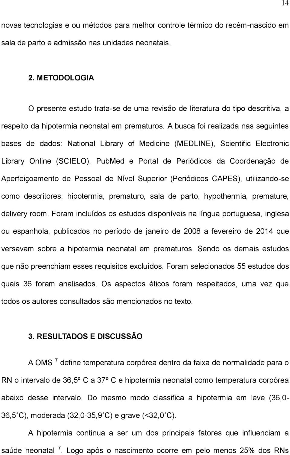 A busca foi realizada nas seguintes bases de dados: National Library of Medicine (MEDLINE), Scientific Electronic Library Online (SCIELO), PubMed e Portal de Periódicos da Coordenação de