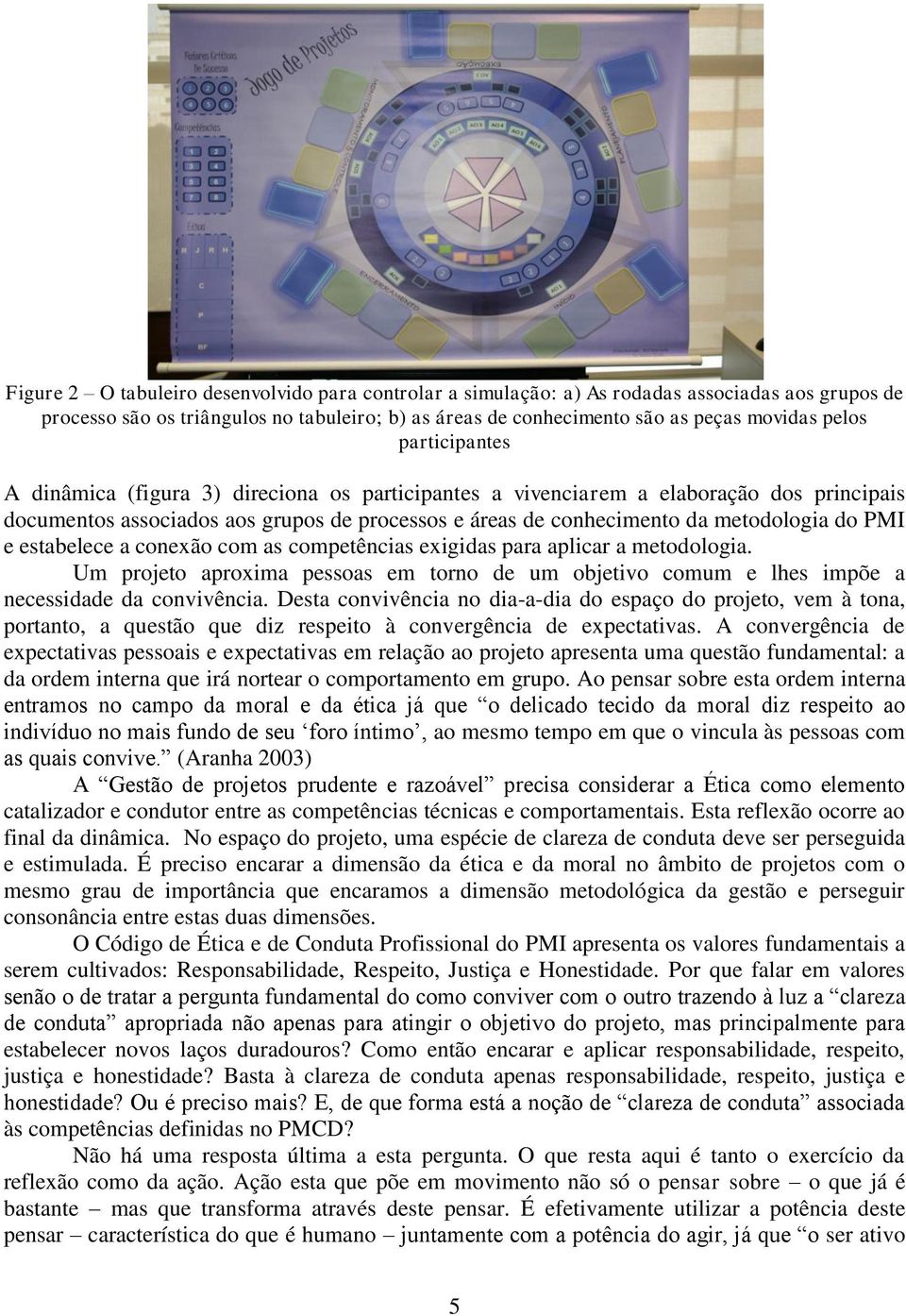 estabelece a conexão com as competências exigidas para aplicar a metodologia. Um projeto aproxima pessoas em torno de um objetivo comum e lhes impõe a necessidade da convivência.