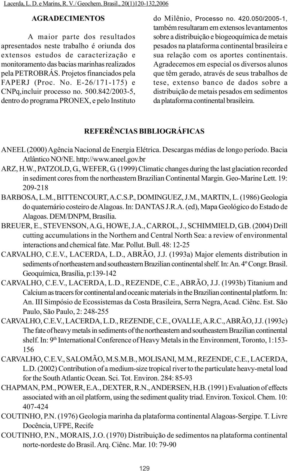 050/2005-1, também resultaram em extensos levantamentos sobre a distribuição e biogeoquímica de metais pesados na plataforma continental brasileira e sua relação com os aportes continentais.