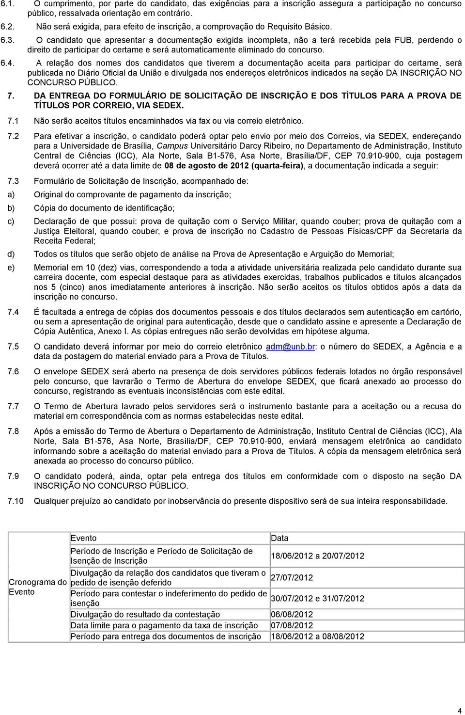 O candidato que apresentar a documentação exigida incompleta, não a terá recebida pela FUB, perdendo o direito de participar do certame e será automaticamente eliminado do concurso. 6.4.