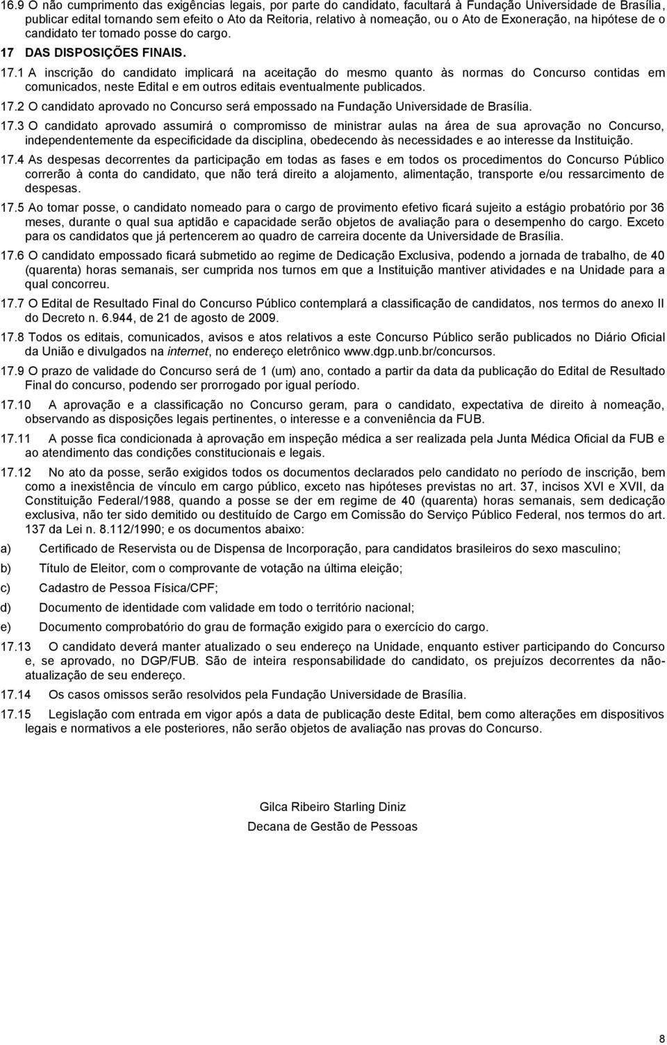 DAS DISPOSIÇÕES FINAIS. 17.1 A inscrição do candidato implicará na aceitação do mesmo quanto às normas do Concurso contidas em comunicados, neste Edital e em outros editais eventualmente publicados.