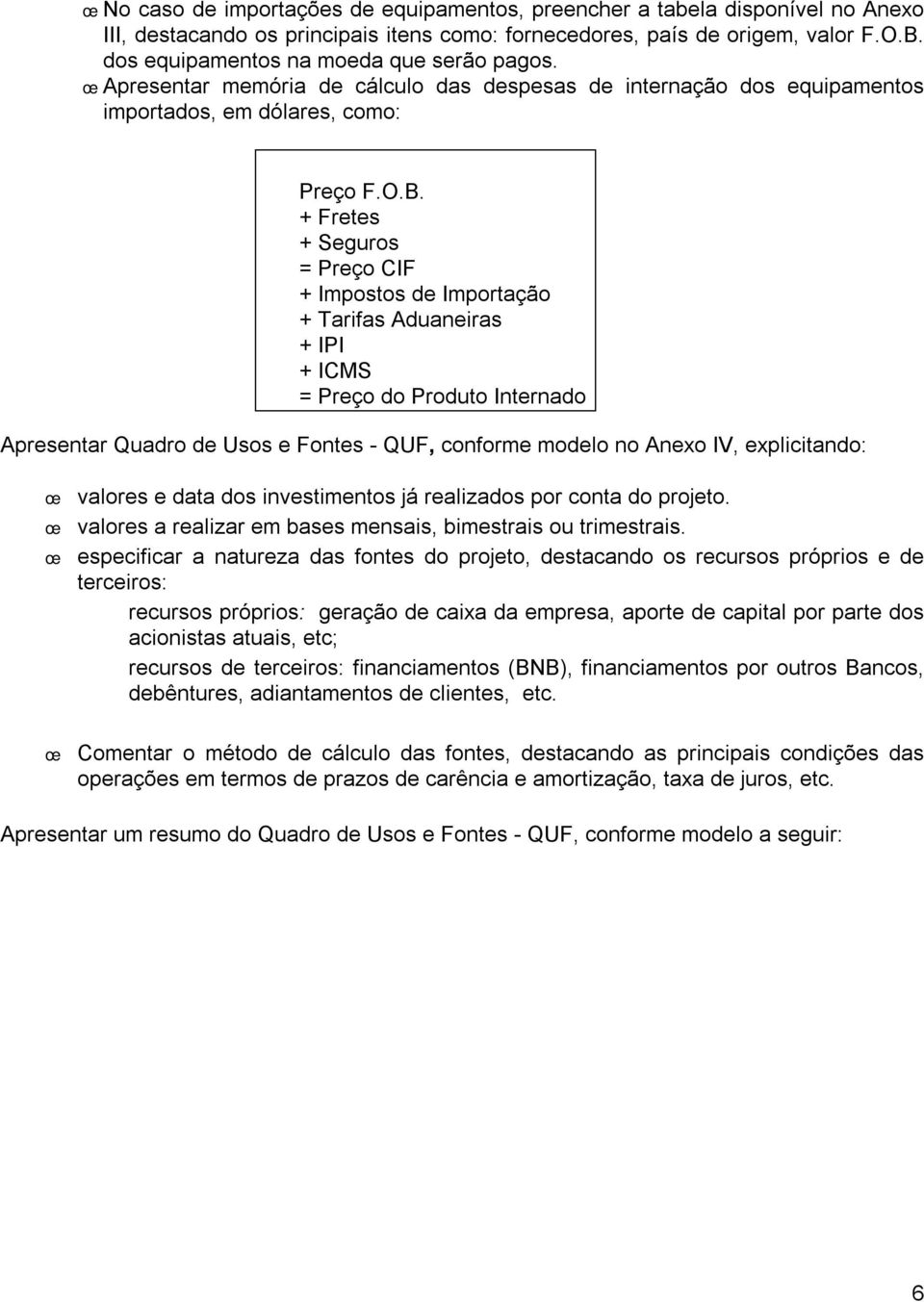 + Fretes + Seguros = Preço CIF + Impostos de Importação + Tarifas Aduaneiras + IPI + ICMS = Preço do Produto Internado Apresentar Quadro de Usos e Fontes - QUF, conforme modelo no Anexo IV,