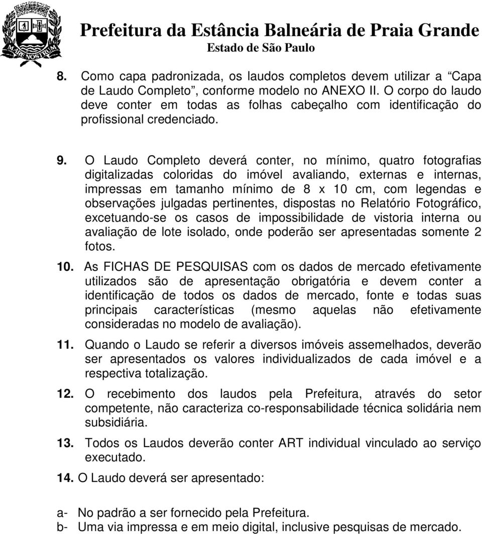 O Laudo Completo deverá conter, no mínimo, quatro fotografias digitalizadas coloridas do imóvel avaliando, externas e internas, impressas em tamanho mínimo de 8 x 10 cm, com legendas e observações