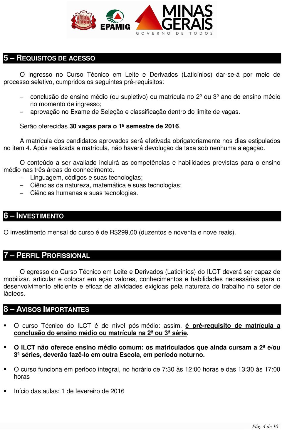 Serão oferecidas 30 vagas para o 1º semestre de 2016. A matrícula dos candidatos aprovados será efetivada obrigatoriamente nos dias estipulados no item 4.