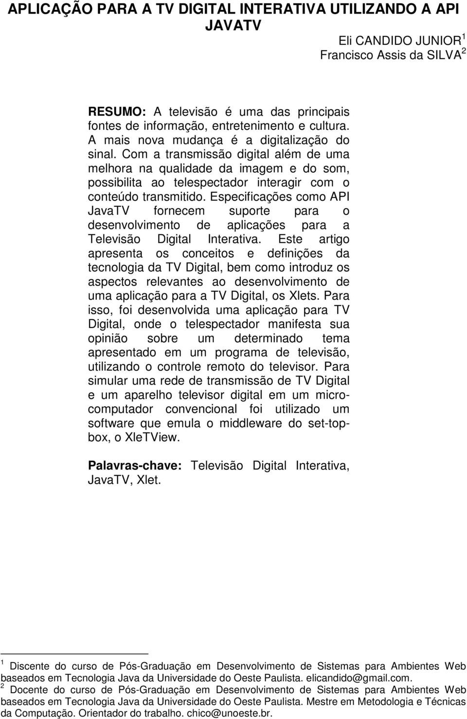 Especificações como API JavaTV fornecem suporte para o desenvolvimento de aplicações para a Televisão Digital Interativa.