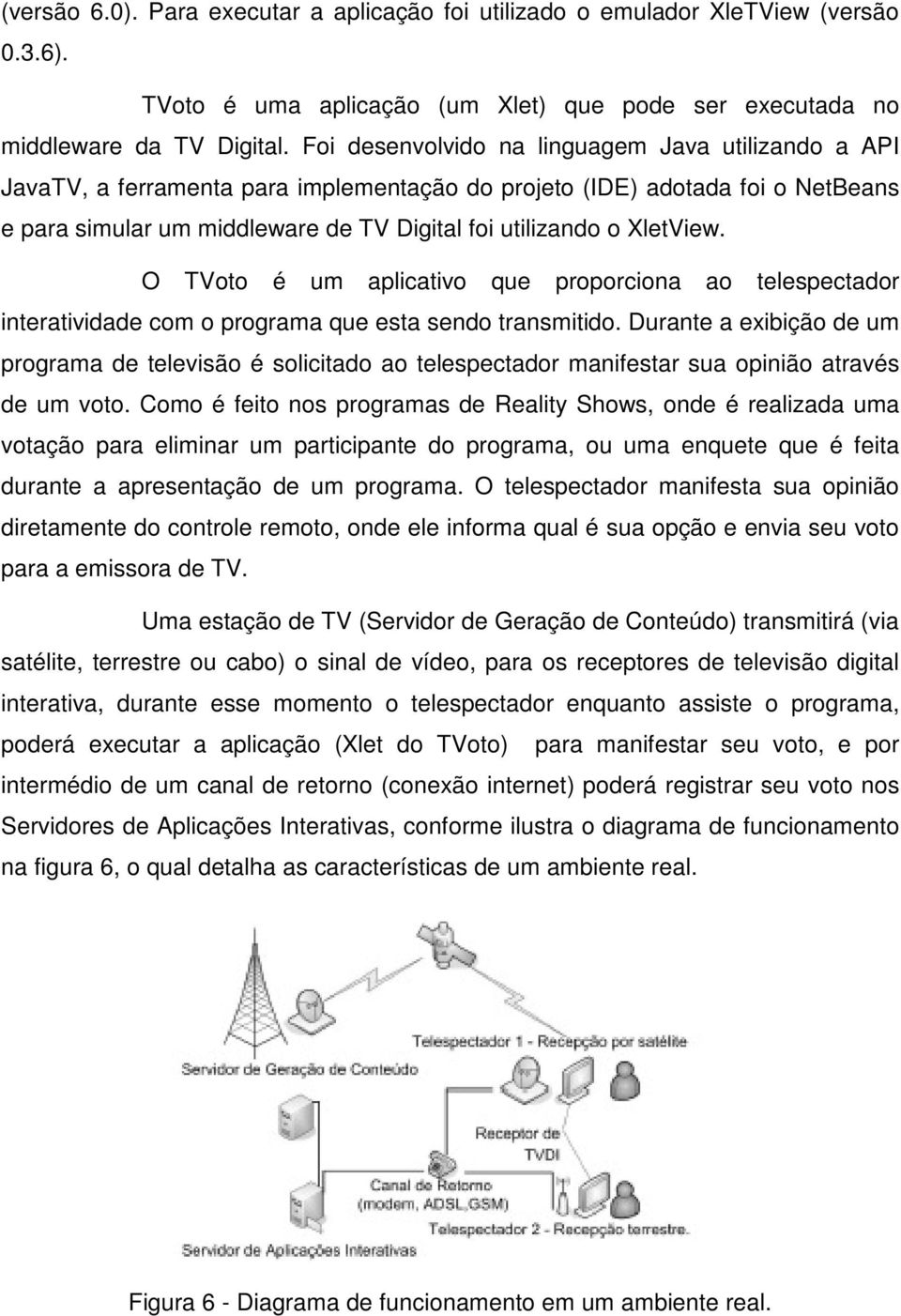 XletView. O TVoto é um aplicativo que proporciona ao telespectador interatividade com o programa que esta sendo transmitido.