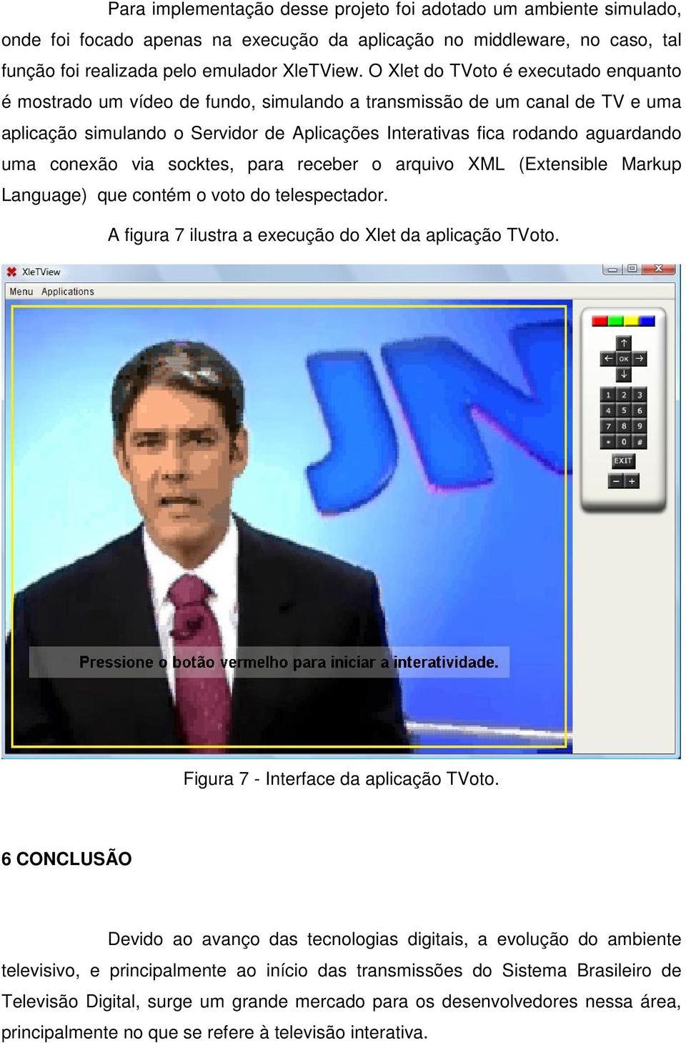 conexão via socktes, para receber o arquivo XML (Extensible Markup Language) que contém o voto do telespectador. A figura 7 ilustra a execução do Xlet da aplicação TVoto.