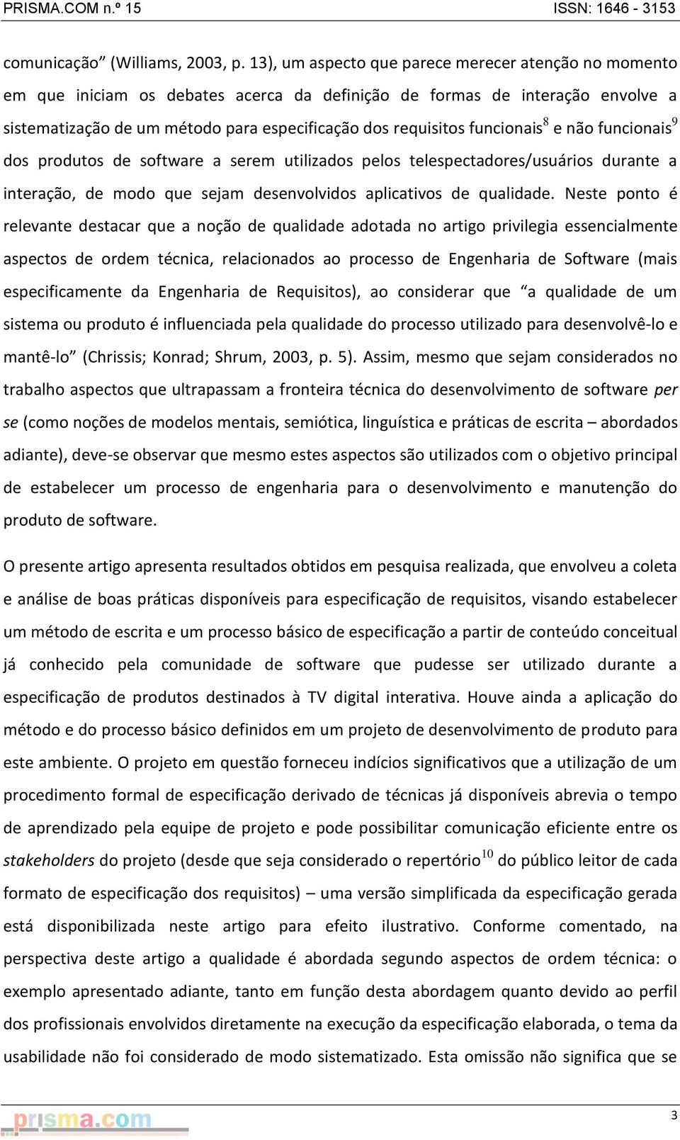 funcionais 8 e não funcionais 9 dos produtos de software a serem utilizados pelos telespectadores/usuários durante a interação, de modo que sejam desenvolvidos aplicativos de qualidade.