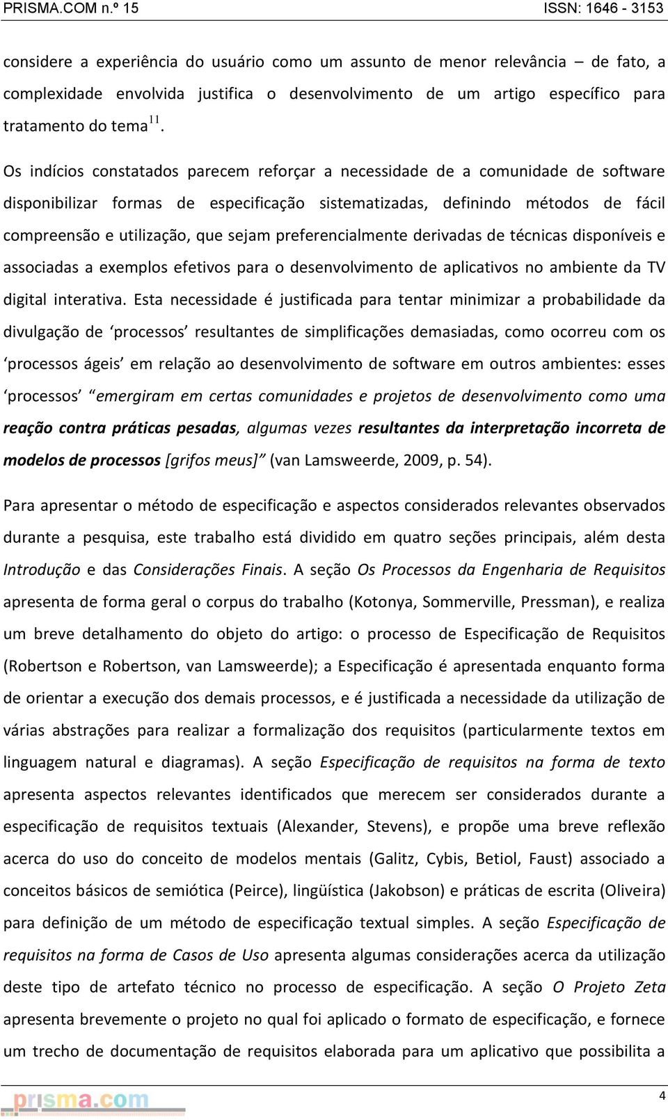 sejam preferencialmente derivadas de técnicas disponíveis e associadas a exemplos efetivos para o desenvolvimento de aplicativos no ambiente da TV digital interativa.