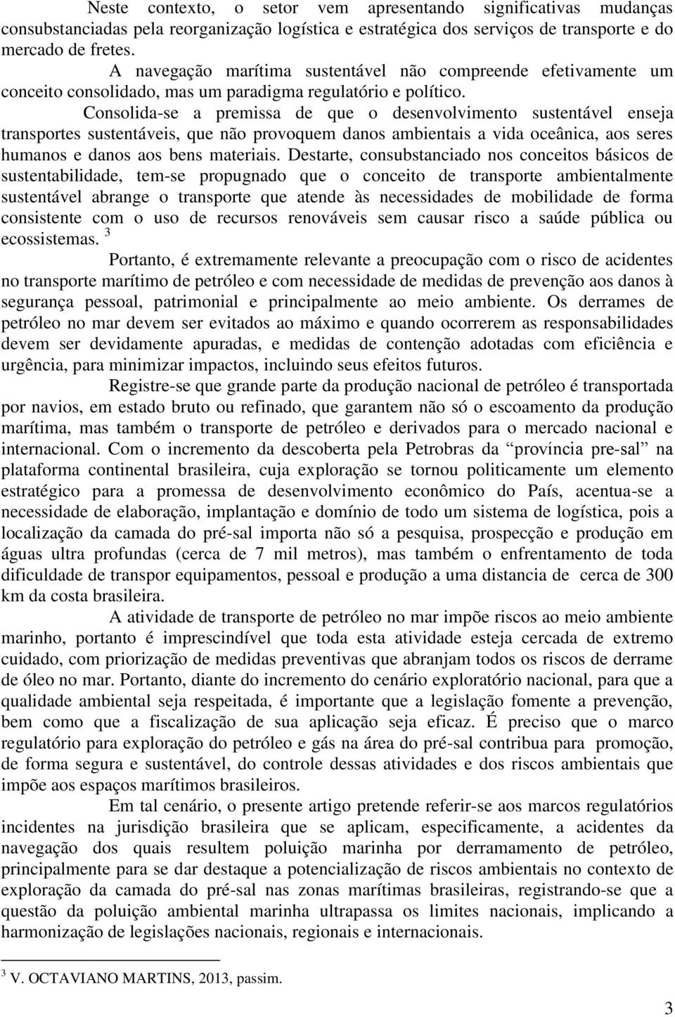 Consolida-se a premissa de que o desenvolvimento sustentável enseja transportes sustentáveis, que não provoquem danos ambientais a vida oceânica, aos seres humanos e danos aos bens materiais.