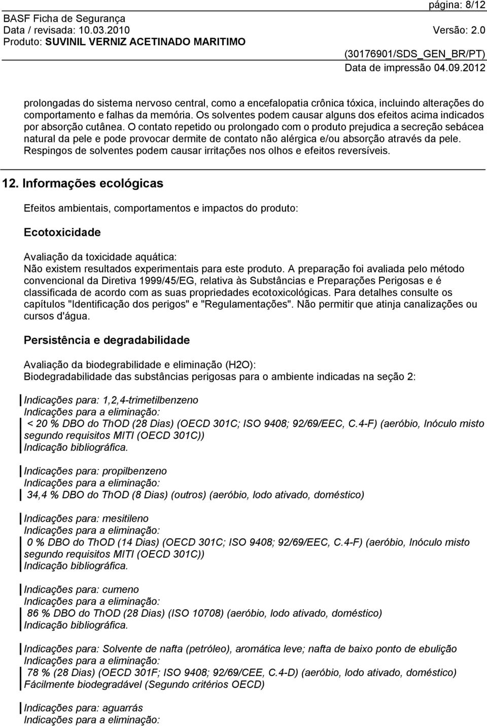 O contato repetido ou prolongado com o produto prejudica a secreção sebácea natural da pele e pode provocar dermite de contato não alérgica e/ou absorção através da pele.