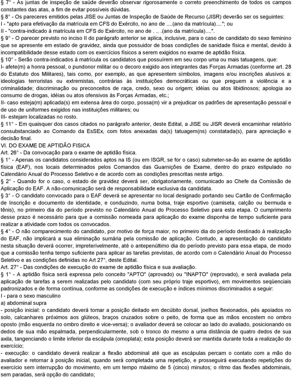 .."; ou II - "contra-indicado à matrícula em CFS do Exército, no ano de....(ano da matrícula)...". 9 - O parecer previsto no inciso II do parágrafo anterior se aplica, inclusive, para o caso de