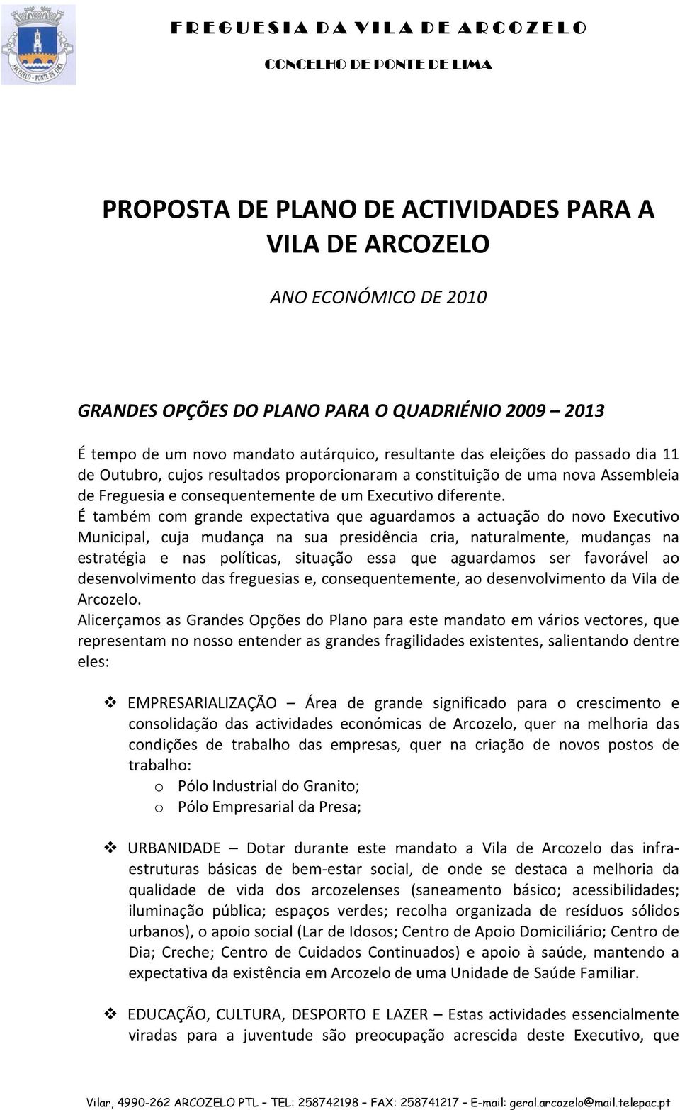 É também com grande expectativa que aguardamos a actuação do novo Executivo Municipal, cuja mudança na sua presidência cria, naturalmente, mudanças na estratégia e nas políticas, situação essa que