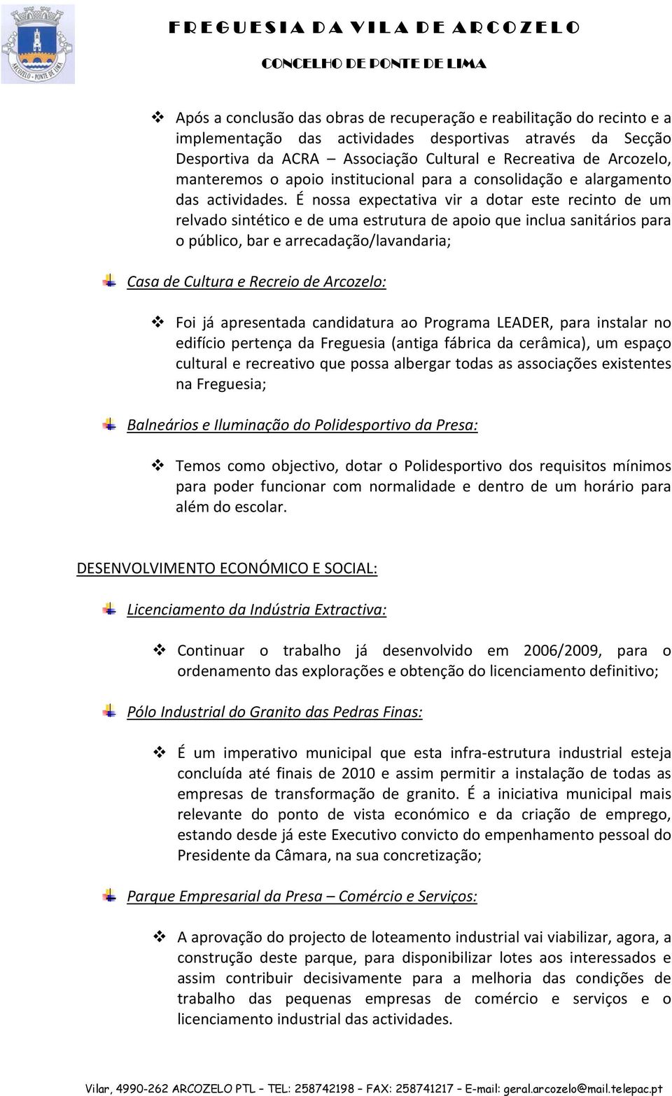 É nossa expectativa vir a dotar este recinto de um relvado sintético e de uma estrutura de apoio que inclua sanitários para o público, bar e arrecadação/lavandaria; Casa de Cultura e Recreio de