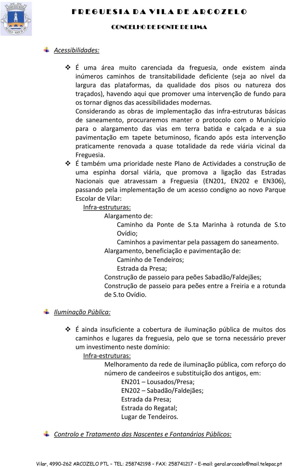 Considerando as obras de implementação das infra estruturas básicas de saneamento, procuraremos manter o protocolo com o Município para o alargamento das vias em terra batida e calçada e a sua