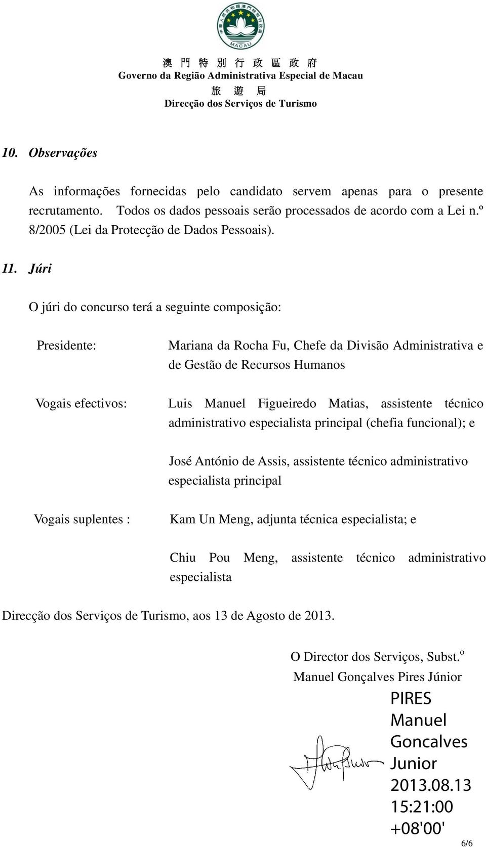 Júri O júri do concurso terá a seguinte composição: Presidente: Mariana da Rocha Fu, Chefe da Divisão Administrativa e de Gestão de Recursos Humanos Vogais efectivos: Luis Manuel Figueiredo Matias,