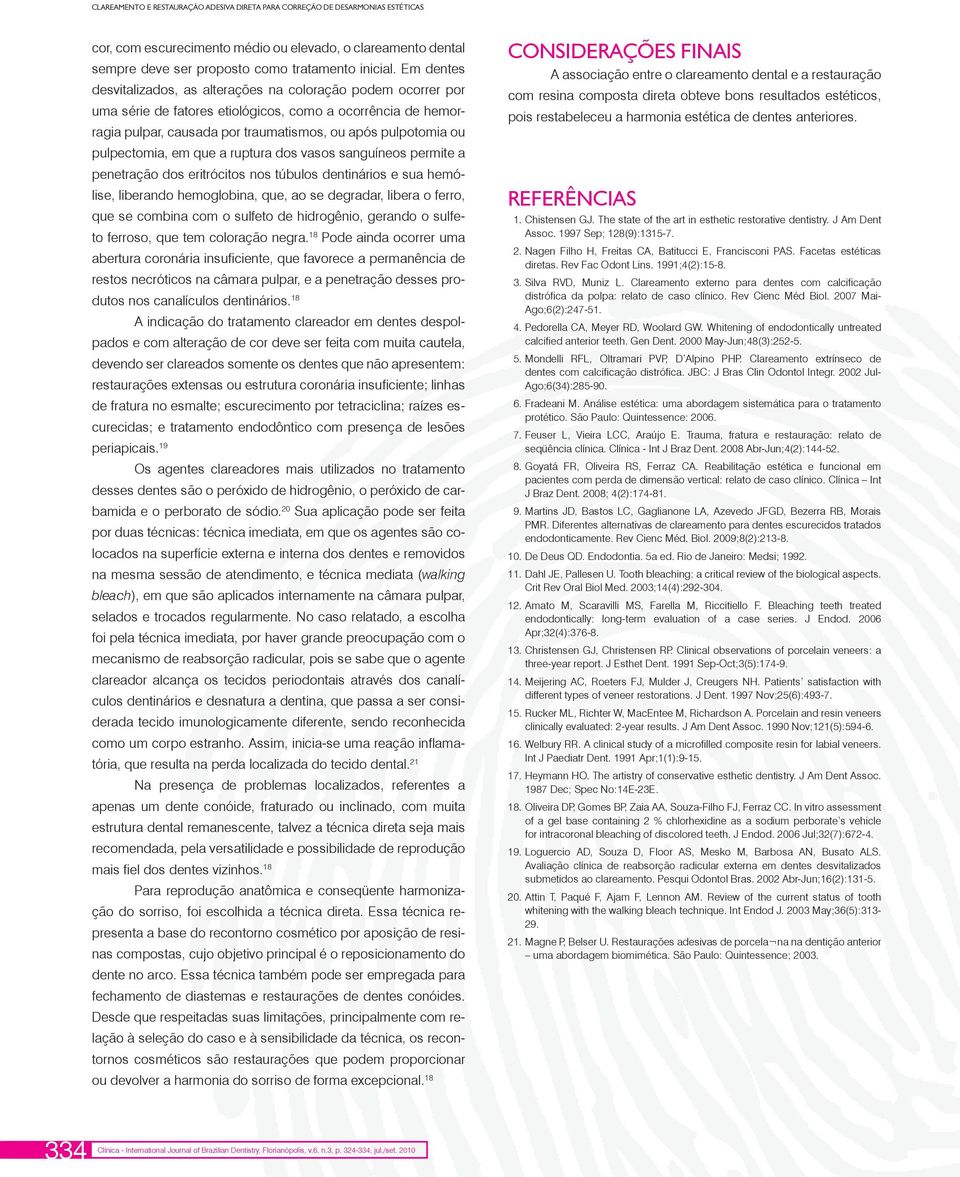 pulpectomia, em que a ruptura dos vasos sanguíneos permite a penetração dos eritrócitos nos túbulos dentinários e sua hemólise, liberando hemoglobina, que, ao se degradar, libera o ferro, que se