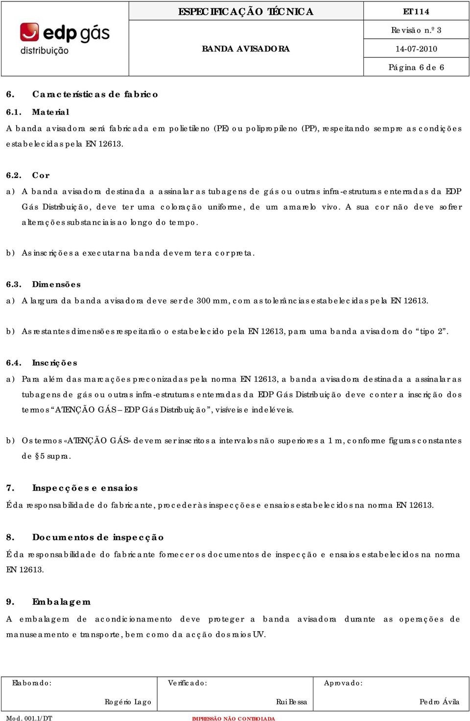 A sua cor não deve sofrer alterações substanciais ao longo do tempo. b) As inscrições a executar na banda devem ter a cor preta. 6.3.