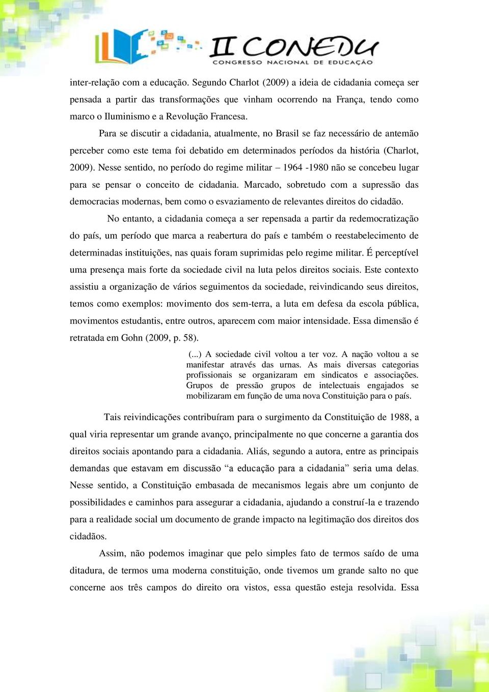 Para se discutir a cidadania, atualmente, no Brasil se faz necessário de antemão perceber como este tema foi debatido em determinados períodos da história (Charlot, 2009).