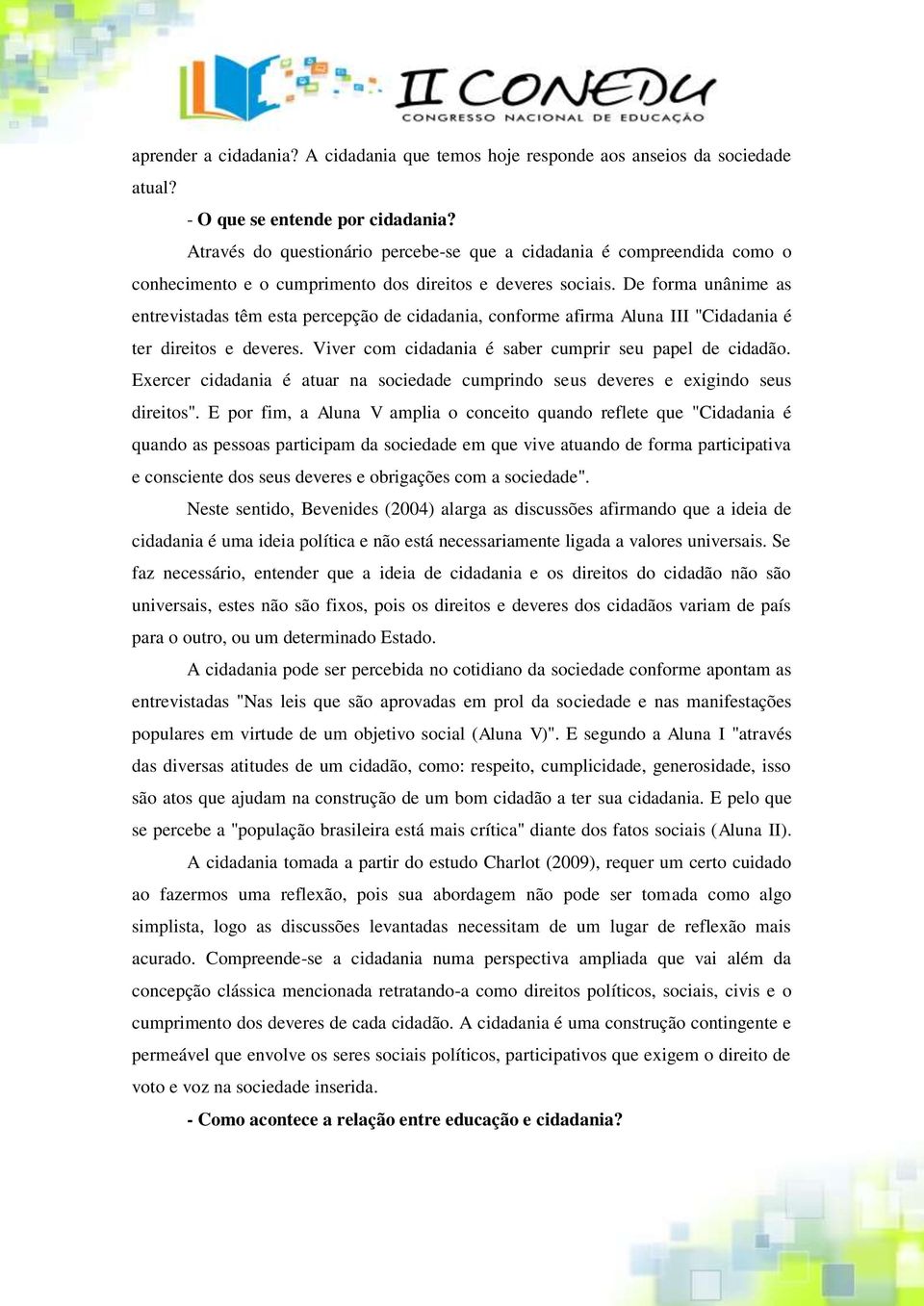 De forma unânime as entrevistadas têm esta percepção de cidadania, conforme afirma Aluna III "Cidadania é ter direitos e deveres. Viver com cidadania é saber cumprir seu papel de cidadão.