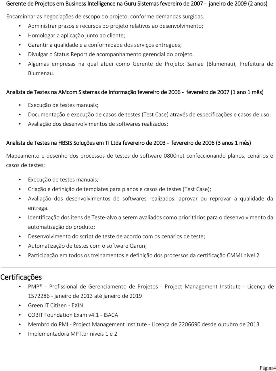 de acompanhamento gerencial do projeto. Algumas empresas na qual atuei como Gerente de Projeto: Samae (Blumenau), Prefeitura de Blumenau.