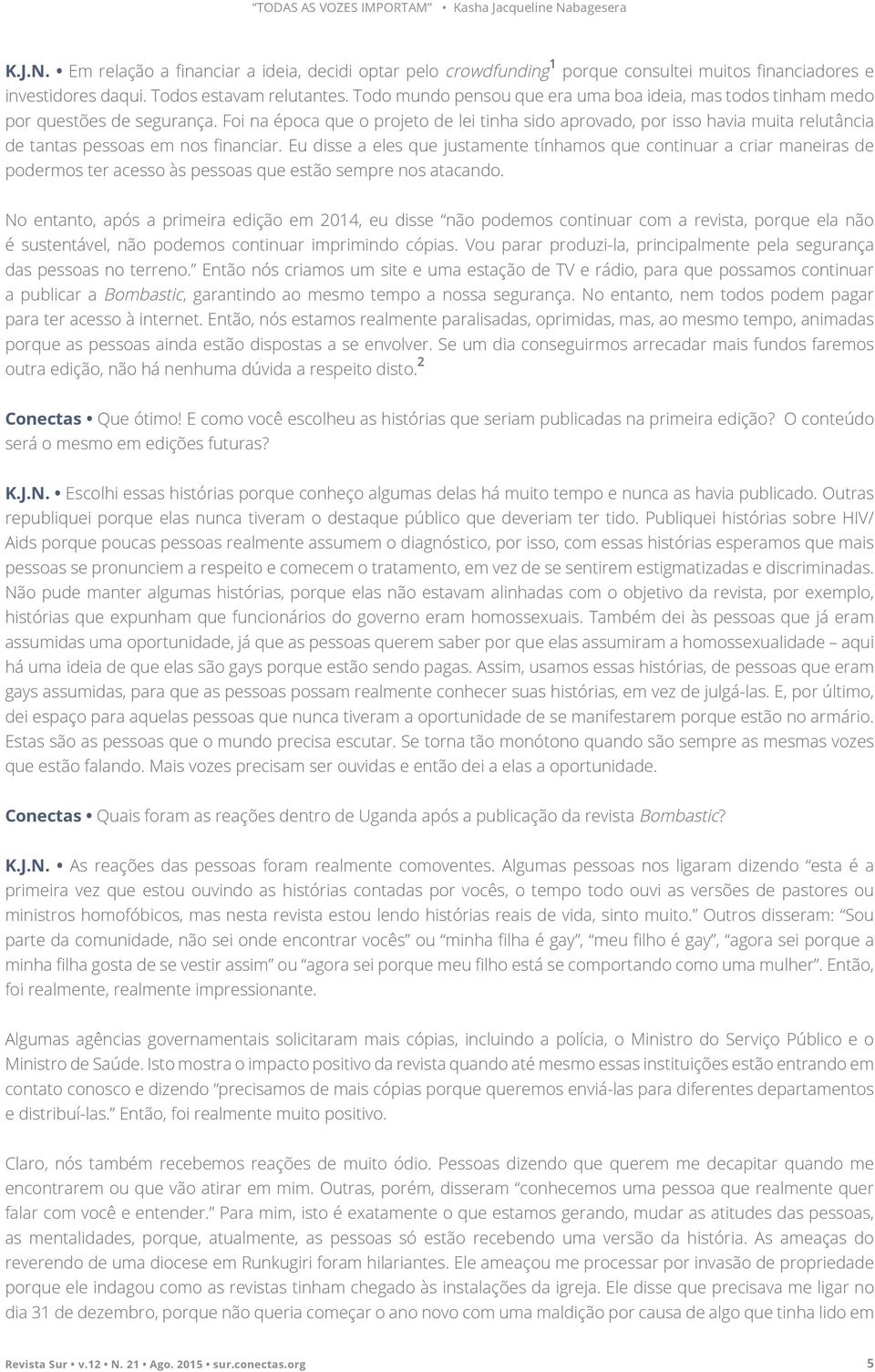 Foi na época que o projeto de lei tinha sido aprovado, por isso havia muita relutância de tantas pessoas em nos financiar.