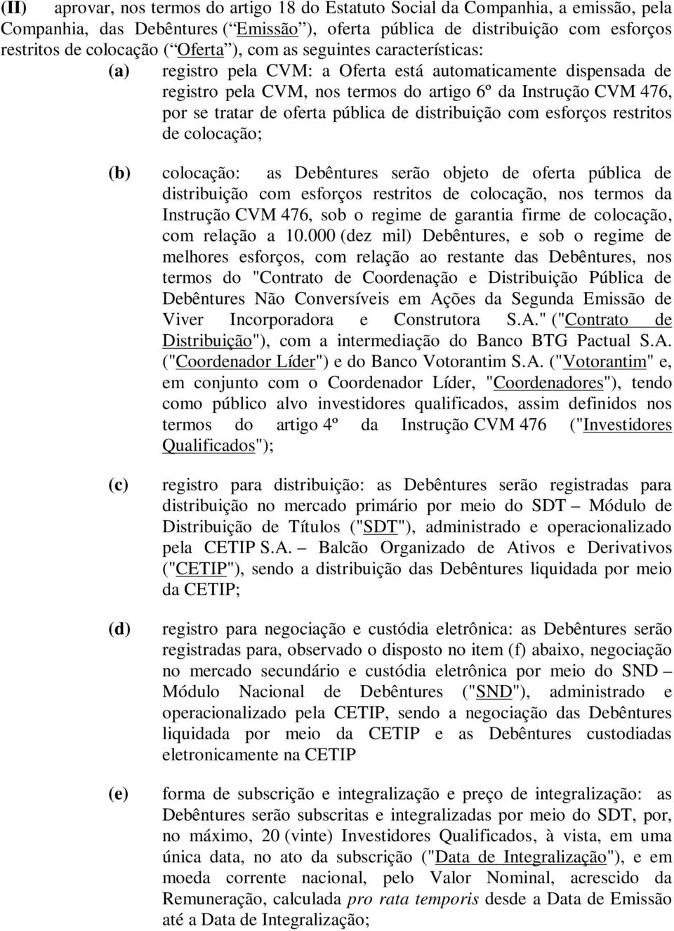 pública de distribuição com esforços restritos de colocação; (b) colocação: as Debêntures serão objeto de oferta pública de distribuição com esforços restritos de colocação, nos termos da Instrução