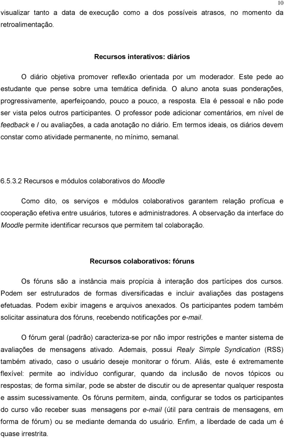 Ela é pessoal e não pode ser vista pelos outros participantes. O professor pode adicionar comentários, em nível de feedback e / ou avaliações, a cada anotação no diário.