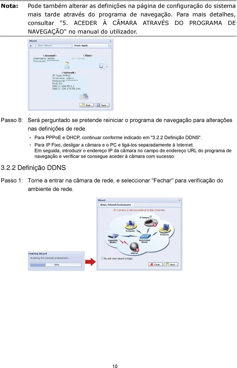 Para PPPoE e DHCP, continuar conforme indicado em "3.2.2 Definição DDNS". Para IP Fixo, desligar a câmara e o PC e ligá-los separadamente à Internet.