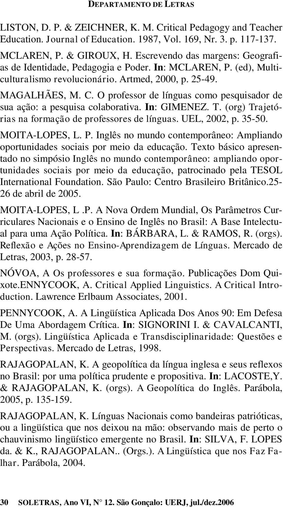 O professor de línguas como pesquisador de sua ação: a pesquisa colaborativa. In: GIMENEZ. T. (org) Trajetórias na formação de professores de línguas. UEL, 2002, p. 35-50. MOITA-LOPES, L. P.