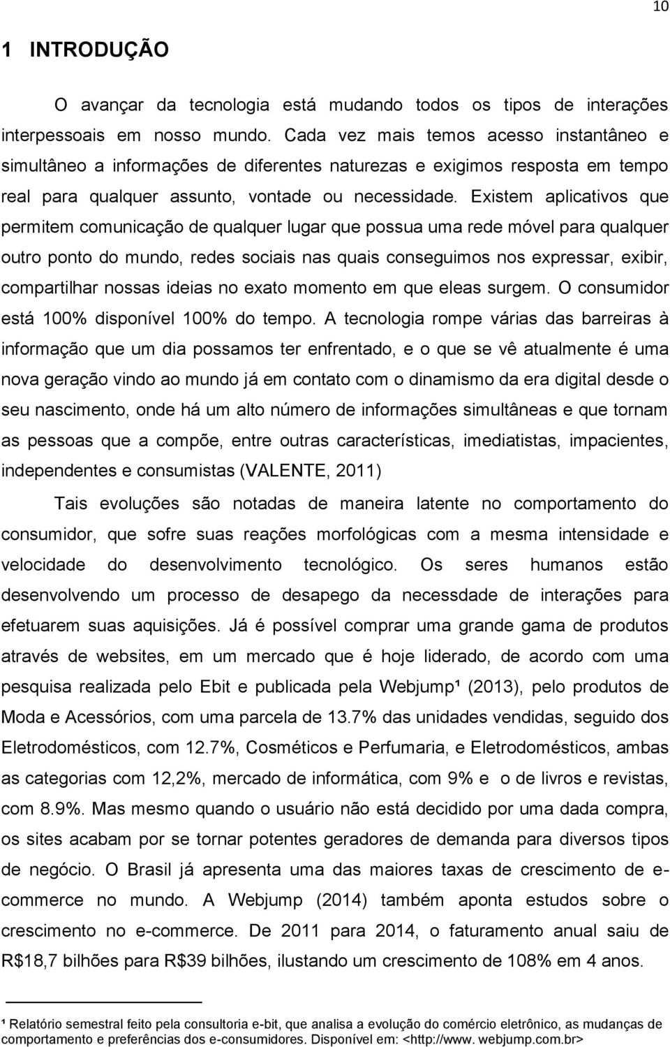 Existem aplicativos que permitem comunicação de qualquer lugar que possua uma rede móvel para qualquer outro ponto do mundo, redes sociais nas quais conseguimos nos expressar, exibir, compartilhar