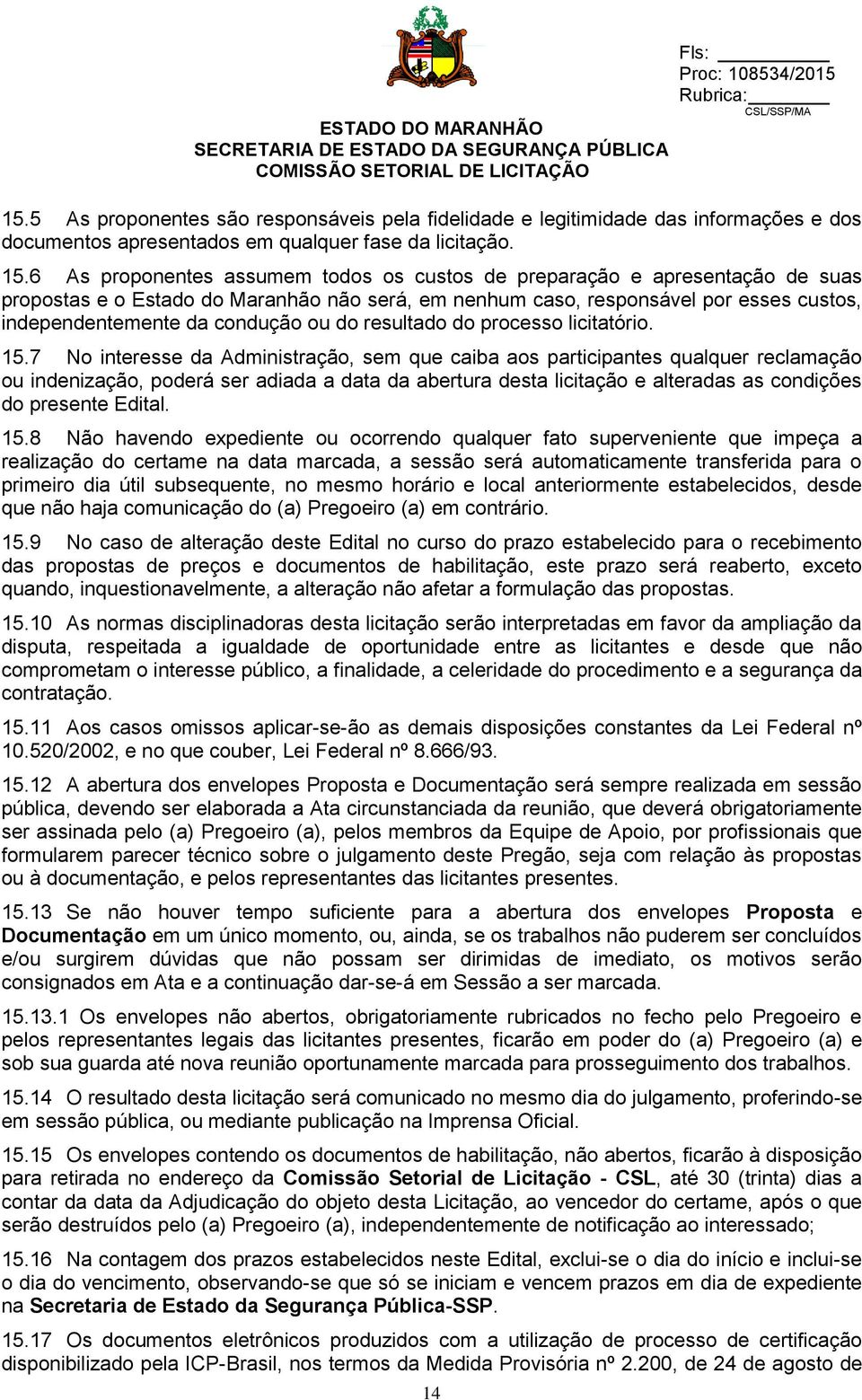 6 As proponentes assumem todos os custos de preparação e apresentação de suas propostas e o Estado do Maranhão não será, em nenhum caso, responsável por esses custos, independentemente da condução ou