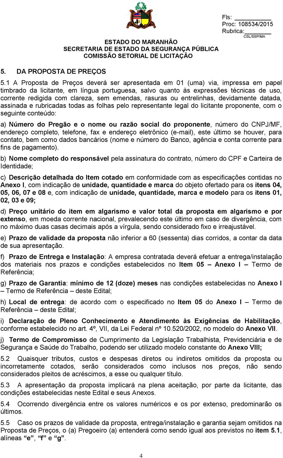 clareza, sem emendas, rasuras ou entrelinhas, devidamente datada, assinada e rubricadas todas as folhas pelo representante legal do licitante proponente, com o seguinte conteúdo: a) Número do Pregão