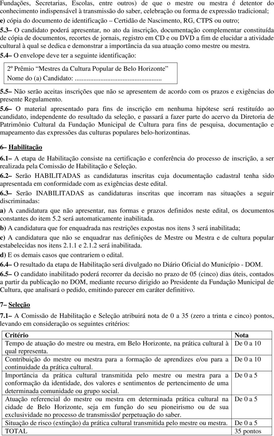 3 O candidato poderá apresentar, no ato da inscrição, documentação complementar constituída de cópia de documentos, recortes de jornais, registro em CD e ou DVD a fim de elucidar a atividade cultural