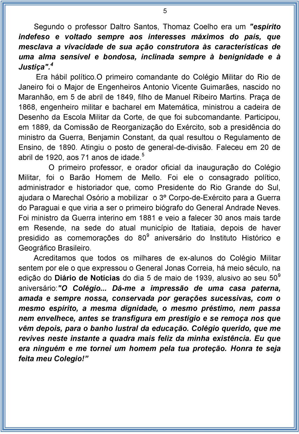 o primeiro comandante do Colégio Militar do Rio de Janeiro foi o Major de Engenheiros Antonio Vicente Guimarães, nascido no Maranhão, em 5 de abril de 1849, filho de Manuel Ribeiro Martins.