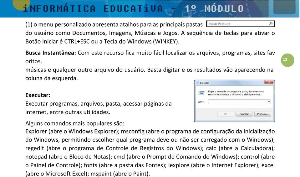 Busca Instantânea: Com este recurso fica muito fácil localizar os arquivos, programas, sites fav oritos, músicas e qualquer outro arquivo do usuário.