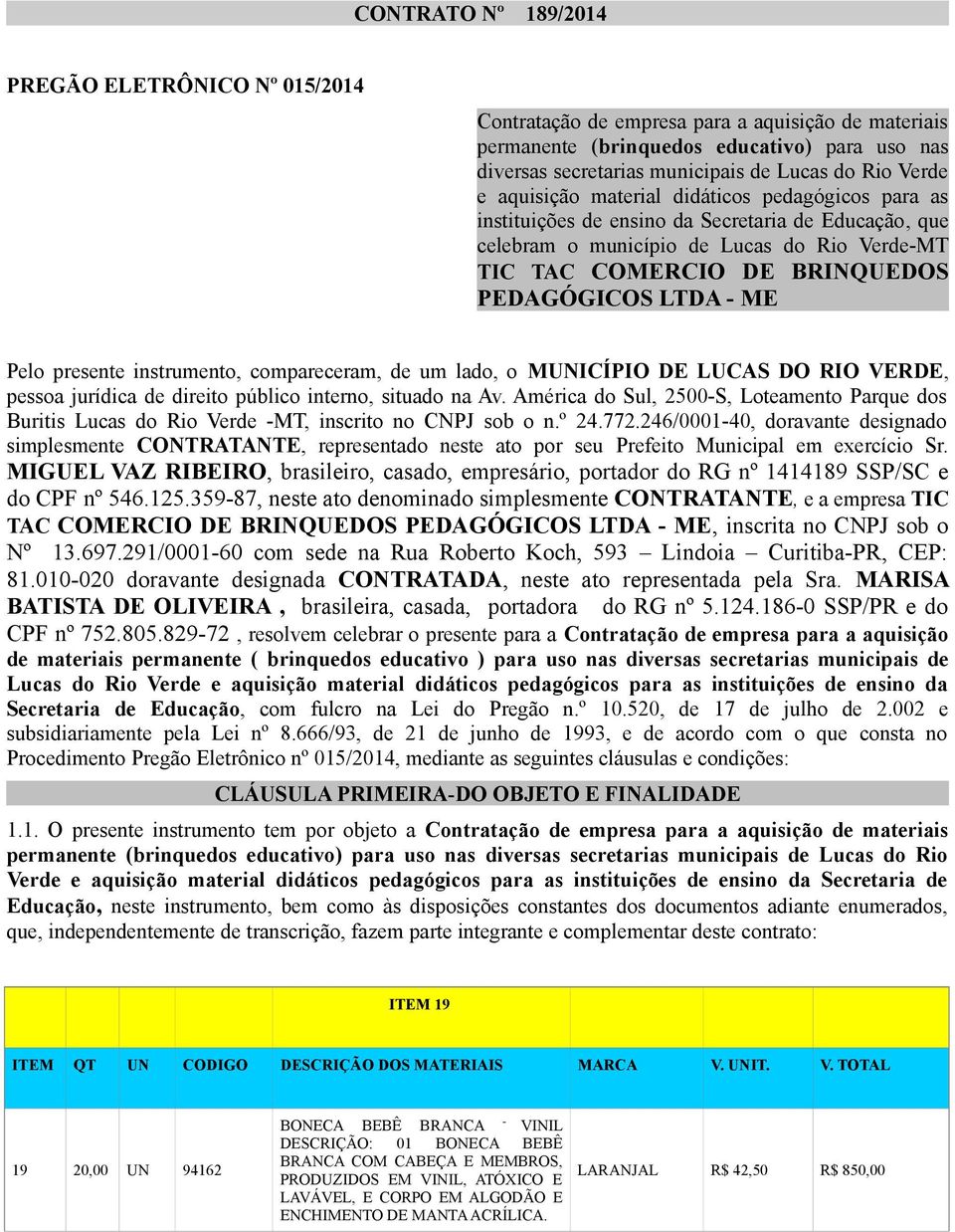 LTDA - ME Pelo presente instrumento, compareceram, de um lado, o MUNICÍPIO DE LUCAS DO RIO VERDE, pessoa jurídica de direito público interno, situado na Av.