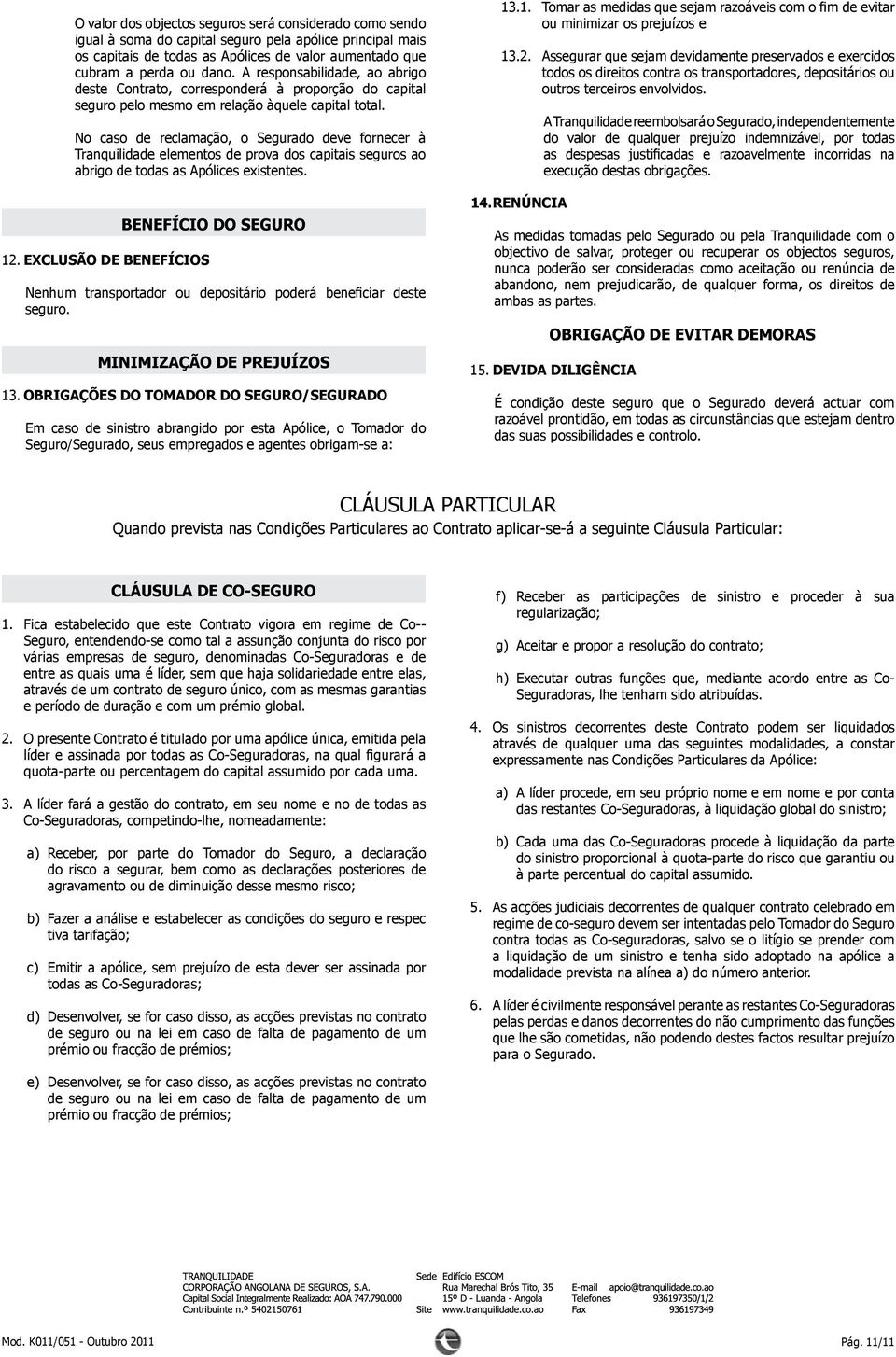 No caso de reclamação, o Segurado deve fornecer à Tranquilidade elementos de prova dos capitais seguros ao abrigo de todas as Apólices existentes. 12.