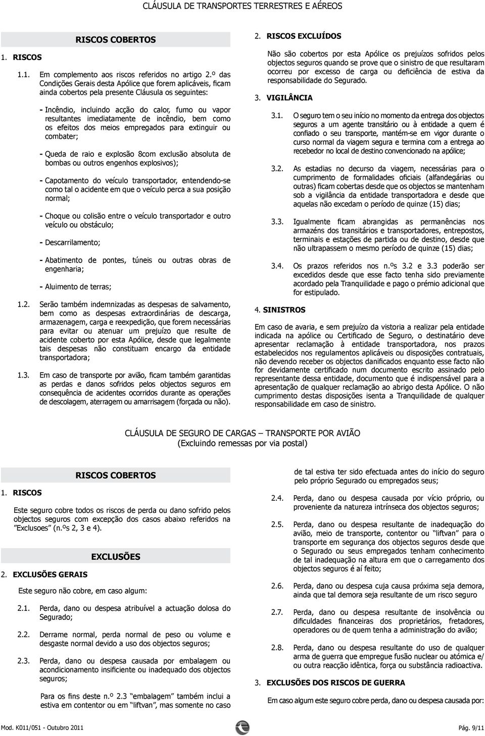 incêndio, bem como os efeitos dos meios empregados para extinguir ou combater; --Queda de raio e explosão 8com exclusão absoluta de bombas ou outros engenhos explosivos); --Capotamento do veículo