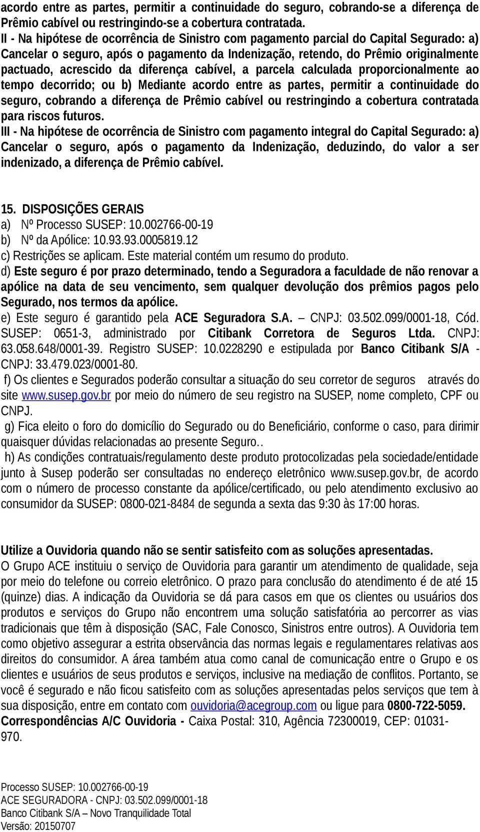 diferença cabível, a parcela calculada proporcionalmente ao tempo decorrido; ou b) Mediante acordo entre as partes, permitir a continuidade do seguro, cobrando a diferença de Prêmio cabível ou