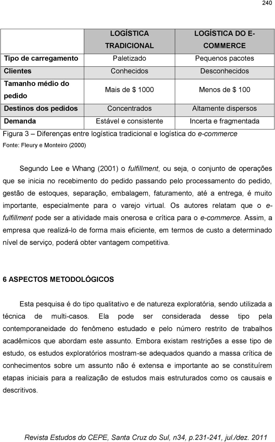 (2000) Segundo Lee e Whang (2001) o fulfillment, ou seja, o conjunto de operações que se inicia no recebimento do pedido passando pelo processamento do pedido, gestão de estoques, separação,