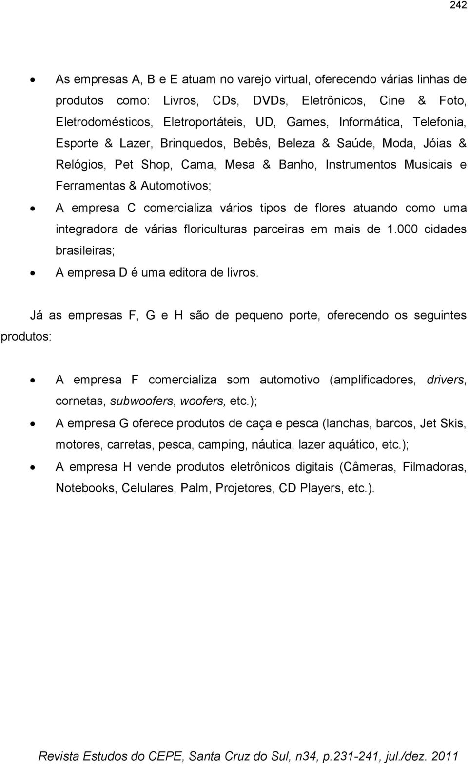 tipos de flores atuando como uma integradora de várias floriculturas parceiras em mais de 1.000 cidades brasileiras; A empresa D é uma editora de livros.