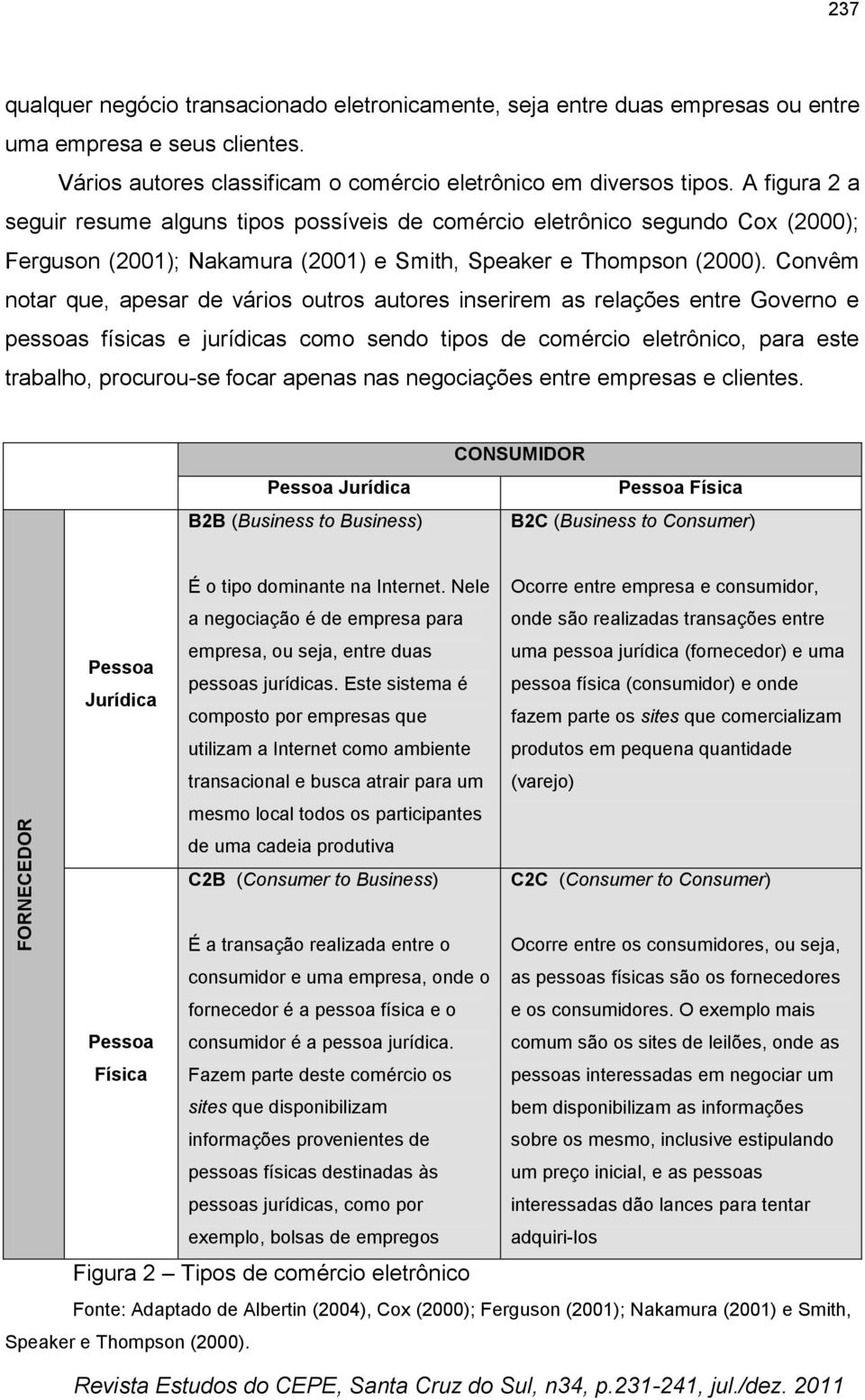 Convêm notar que, apesar de vários outros autores inserirem as relações entre Governo e pessoas físicas e jurídicas como sendo tipos de comércio eletrônico, para este trabalho, procurou-se focar