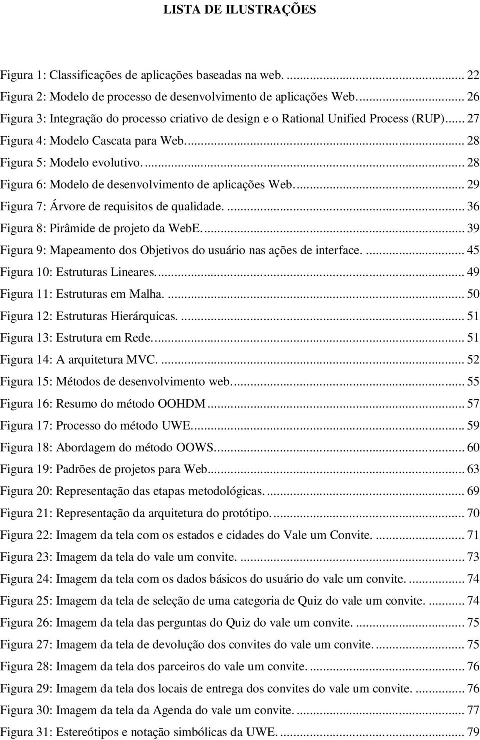 ... 28 Figura 6: Modelo de desenvolvimento de aplicações Web.... 29 Figura 7: Árvore de requisitos de qualidade.... 36 Figura 8: Pirâmide de projeto da WebE.