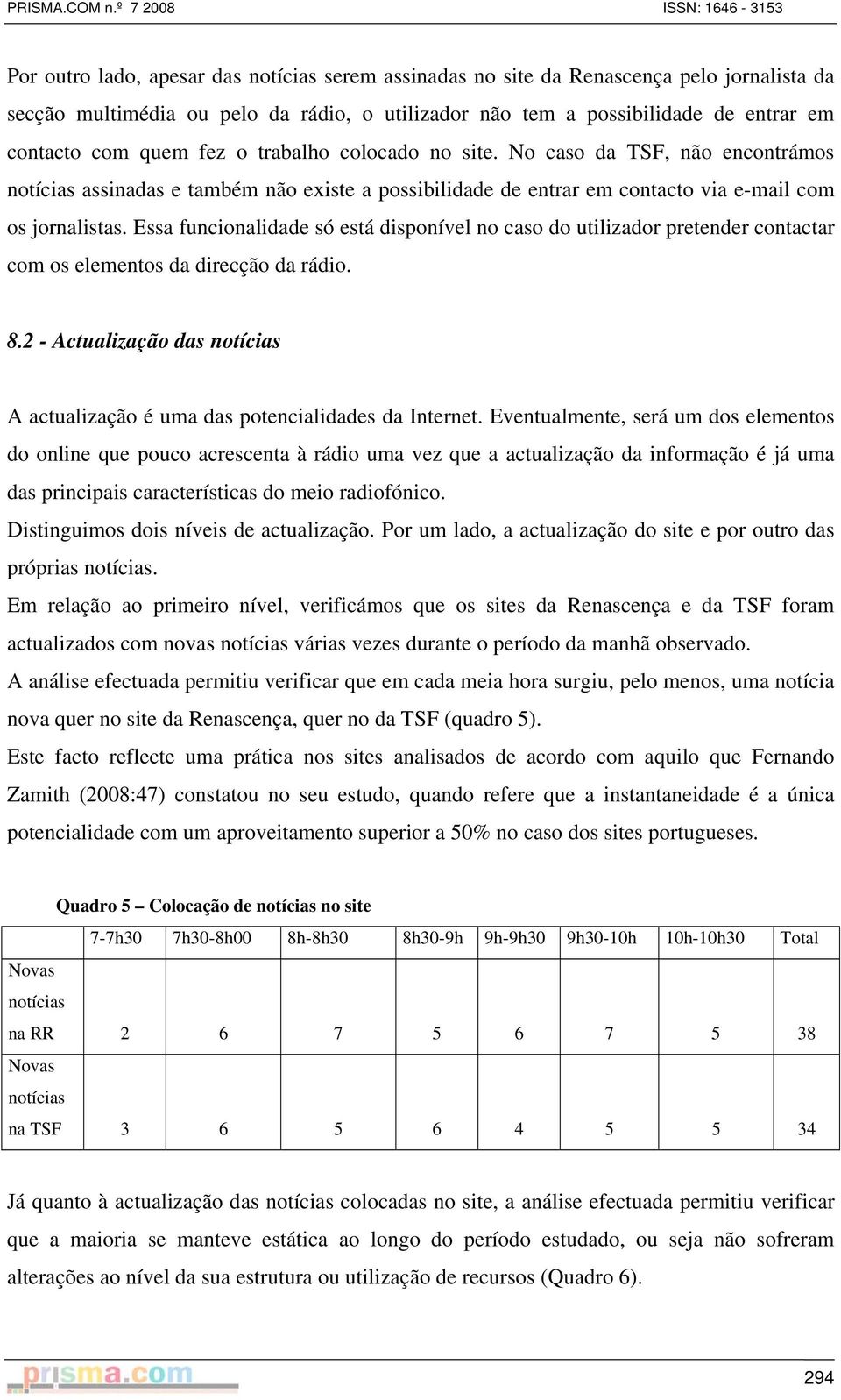 Essa funcionalidade só está disponível no caso do utilizador pretender contactar com os elementos da direcção da rádio. 8.