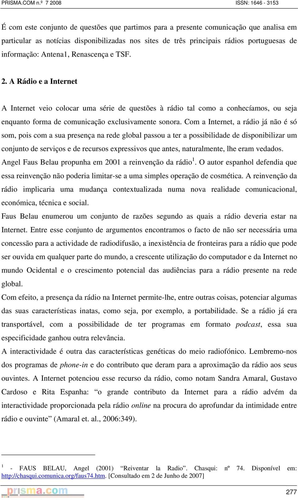 Com a Internet, a rádio já não é só som, pois com a sua presença na rede global passou a ter a possibilidade de disponibilizar um conjunto de serviços e de recursos expressivos que antes,